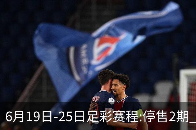 6月19日-25日足彩赛程:停售2期 均系世界杯小组赛
